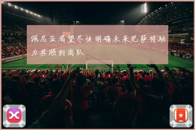 佩尼亚渴望尽快明确未来巴萨将助力其顺利离队