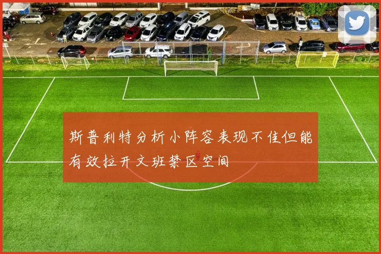 斯普利特分析小阵容表现不佳但能有效拉开文班禁区空间