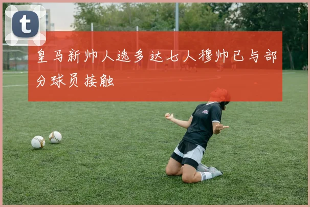 皇马新帅人选多达七人穆帅已与部分球员接触