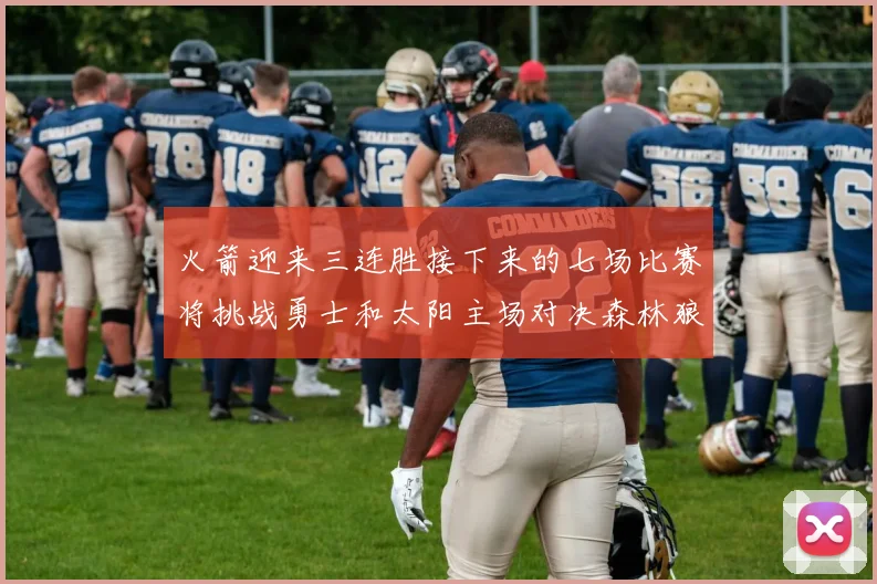火箭迎来三连胜接下来的七场比赛将挑战勇士和太阳主场对决森林狼