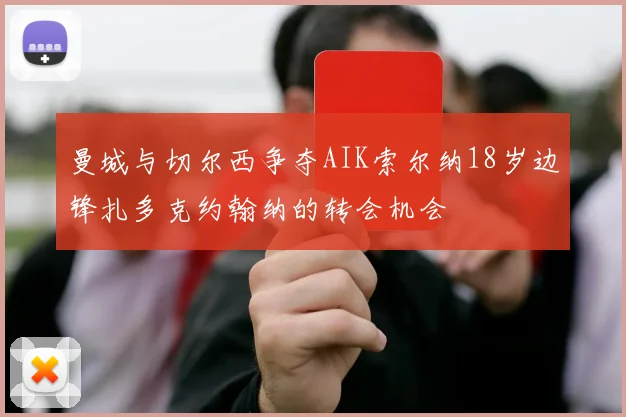 曼城与切尔西争夺AIK索尔纳18岁边锋扎多克约翰纳的转会机会