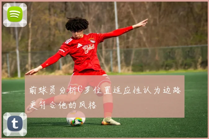 前球员分析C罗位置适应性认为边路更符合他的风格