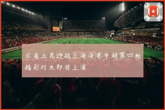 云南玉昆迎战上海海港中超第四轮精彩对决即将上演