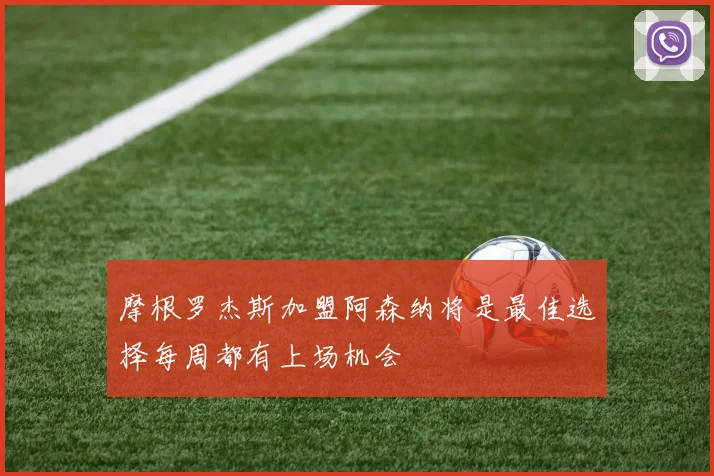 摩根罗杰斯加盟阿森纳将是最佳选择每周都有上场机会