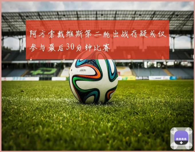 阿方索戴维斯第二轮出战存疑或仅参与最后30分钟比赛