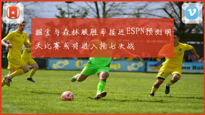掘金与森林狼胜率接近ESPN预测明天比赛或将进入抢七决战